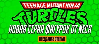 Открываем предзаказ на новые фигурки Черепашек-Ниндзя от Neca